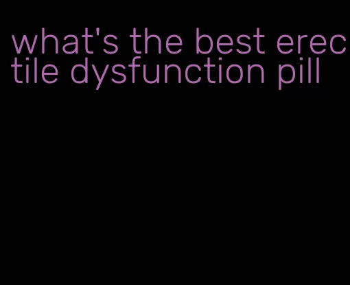 what's the best erectile dysfunction pill