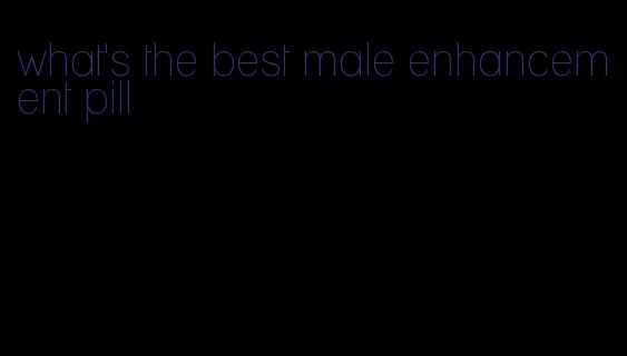 what's the best male enhancement pill