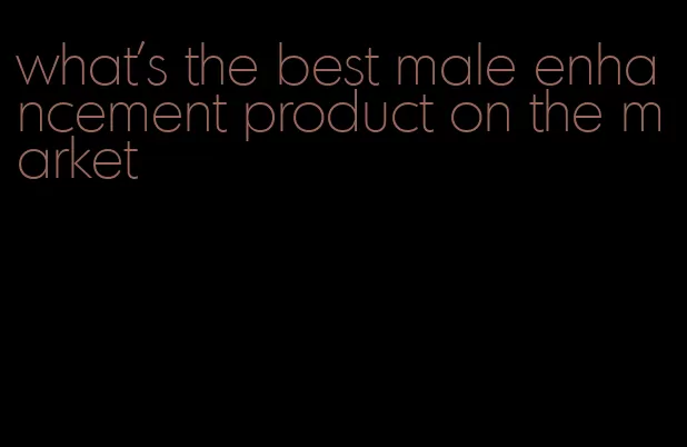 what's the best male enhancement product on the market