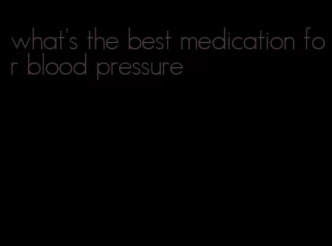 what's the best medication for blood pressure