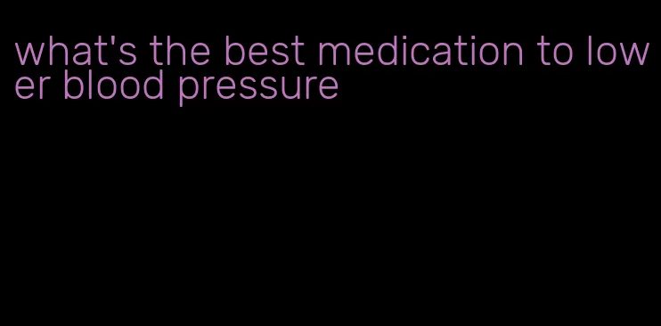 what's the best medication to lower blood pressure