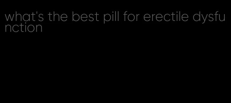 what's the best pill for erectile dysfunction