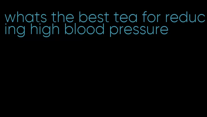 whats the best tea for reducing high blood pressure