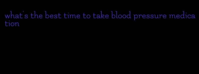 what's the best time to take blood pressure medication