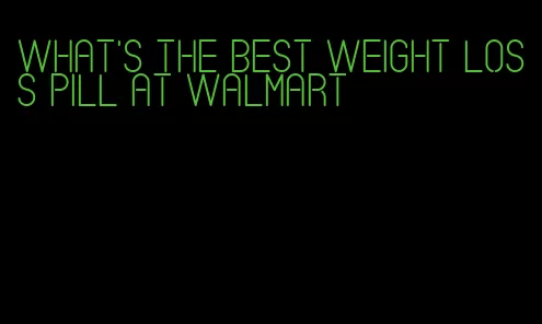 what's the best weight loss pill at walmart