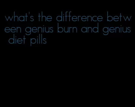 what's the difference between genius burn and genius diet pills