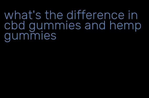 what's the difference in cbd gummies and hemp gummies