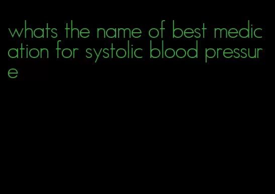 whats the name of best medication for systolic blood pressure