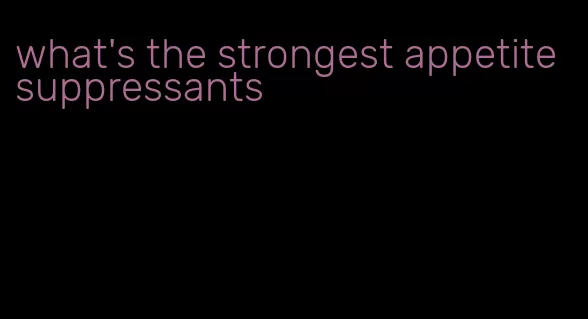 what's the strongest appetite suppressants