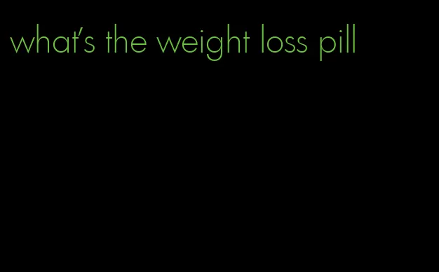 what's the weight loss pill