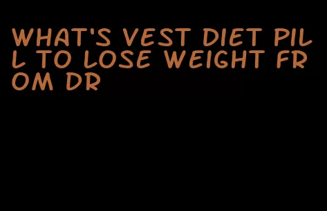 what's vest diet pill to lose weight from dr