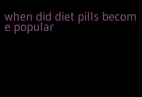 when did diet pills become popular