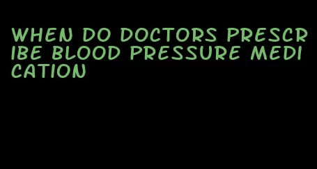 when do doctors prescribe blood pressure medication