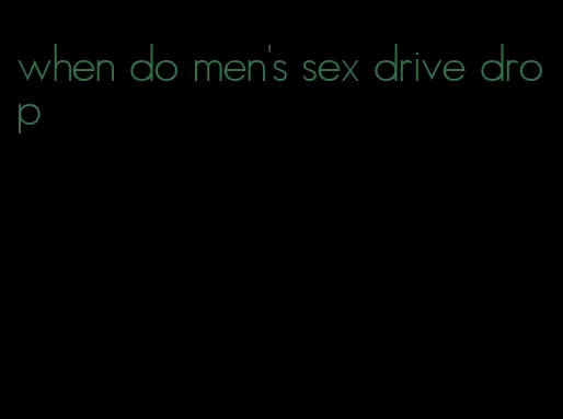 when do men's sex drive drop