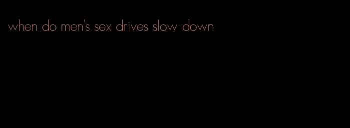 when do men's sex drives slow down