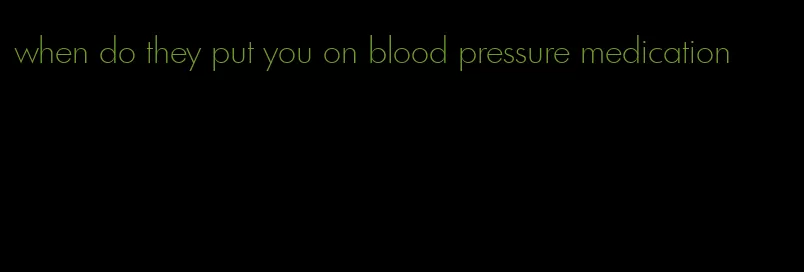 when do they put you on blood pressure medication