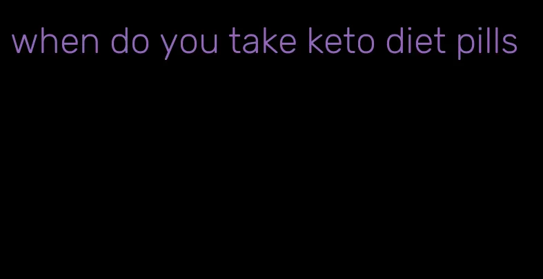 when do you take keto diet pills