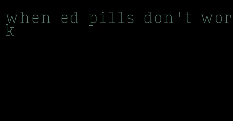 when ed pills don't work