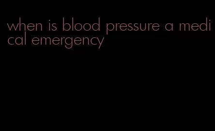 when is blood pressure a medical emergency