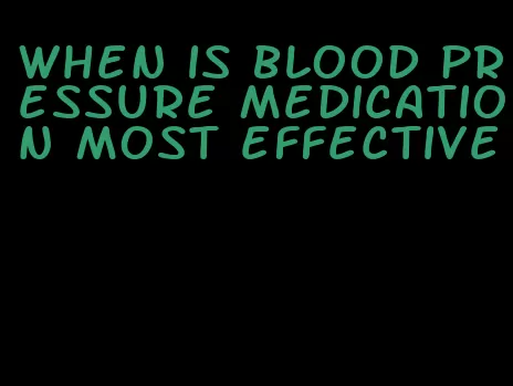 when is blood pressure medication most effective