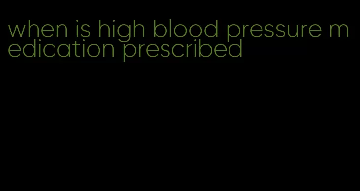 when is high blood pressure medication prescribed