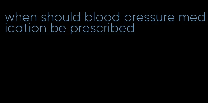 when should blood pressure medication be prescribed