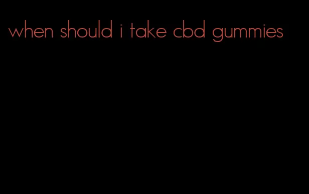 when should i take cbd gummies