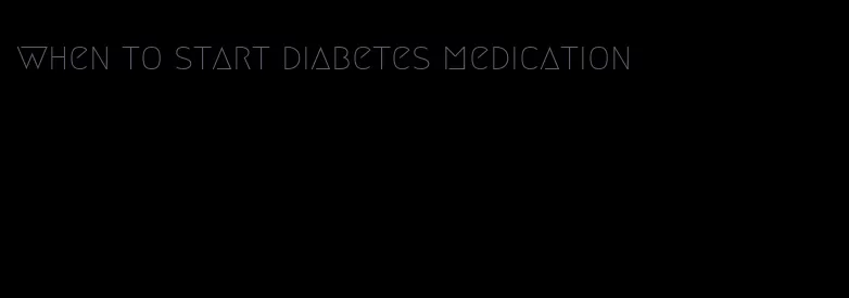 when to start diabetes medication