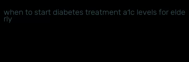 when to start diabetes treatment a1c levels for elderly