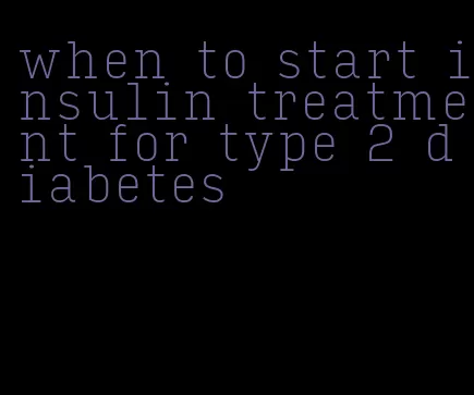 when to start insulin treatment for type 2 diabetes