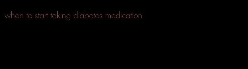 when to start taking diabetes medication