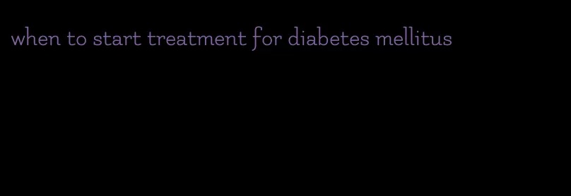 when to start treatment for diabetes mellitus