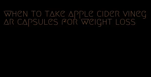 when to take apple cider vinegar capsules for weight loss