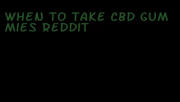 when to take cbd gummies reddit