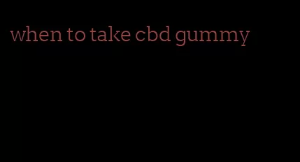 when to take cbd gummy