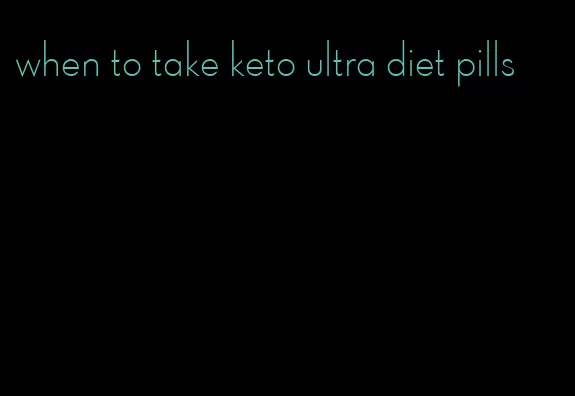 when to take keto ultra diet pills