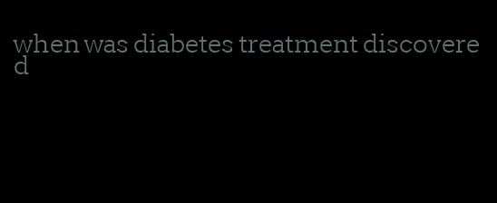 when was diabetes treatment discovered