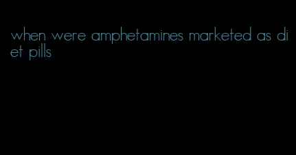 when were amphetamines marketed as diet pills