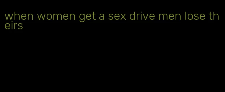 when women get a sex drive men lose theirs