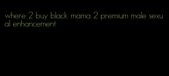 where 2 buy black mama 2 premium male sexual enhancement