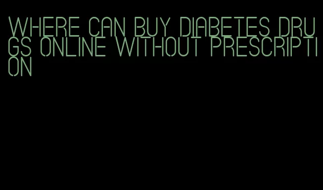 where can buy diabetes drugs online without prescription