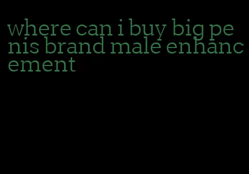 where can i buy big penis brand male enhancement