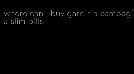 where can i buy garcinia cambogia slim pills