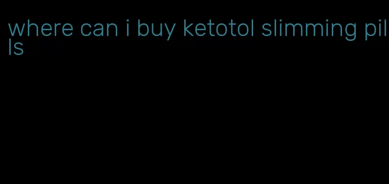 where can i buy ketotol slimming pills