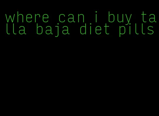 where can i buy talla baja diet pills