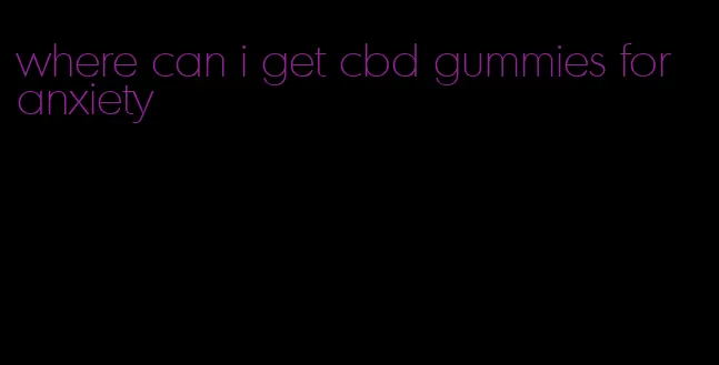 where can i get cbd gummies for anxiety