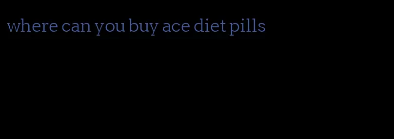 where can you buy ace diet pills