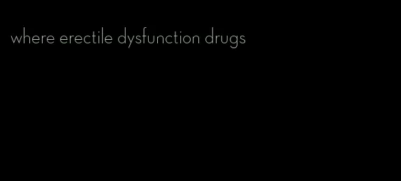 where erectile dysfunction drugs