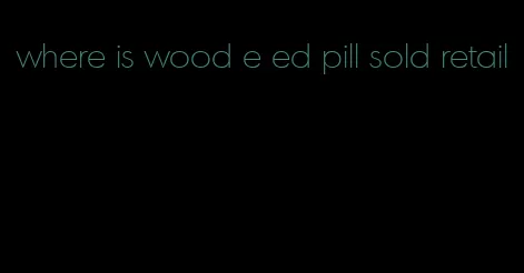 where is wood e ed pill sold retail