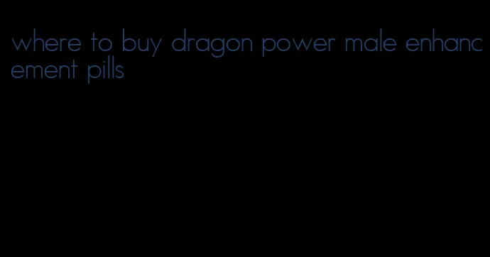 where to buy dragon power male enhancement pills